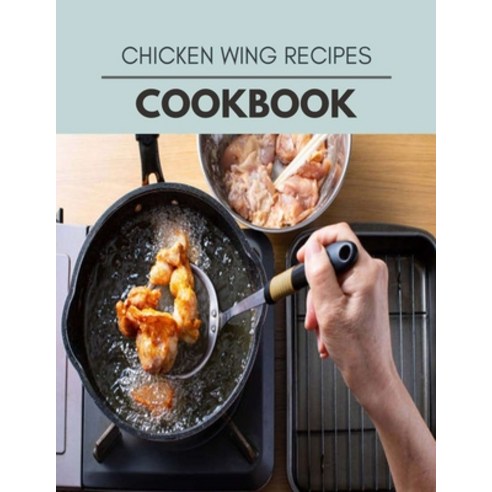 Chicken Wing Recipes Cookbook: Easy Recipes For Preparing Tasty Meals For Weight Loss And Healthy Li... Paperback, Independently Published, English, 9798594221574