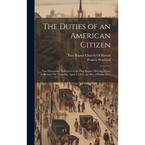(영문도서) The Duties of an American Citizen: Two Discourses Delivered in the First Baptist Meeting Hou... Hardcover, Legare Street Press, English, 9781021067821