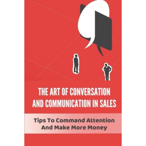 (영문도서) The Art Of Conversation And Communication In Sales: Tips To Command Attention And Make More M... Paperback, Independently Published, English, 9798463530493