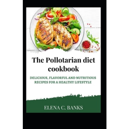 (영문도서) The Pollotarian Diet Cookbook: Delicious Flavorful and Nutritious Recipes For a Healthy Life... Paperback, Independently Published, English, 9798372960794