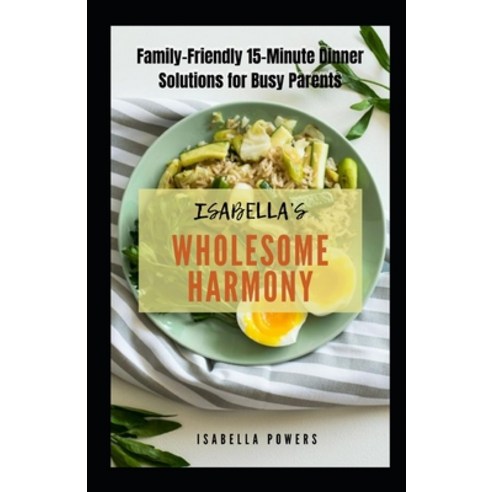 (영문도서) Isabella''s Wholesome Harmony: Family-Friendly 15-Minute Dinner Solutions for Busy Parents Paperback, Independently Published, English, 9798875785191