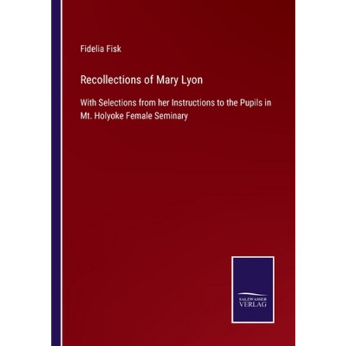 (영문도서) Recollections of Mary Lyon: With Selections from her Instructions to the Pupils in Mt. Holyok... Paperback, Salzwasser-Verlag, English, 9783752555066
