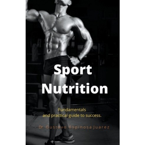Sport Nutrition Fundamentals and practical guide to success. Paperback, Gustavo Espinosa Juarez