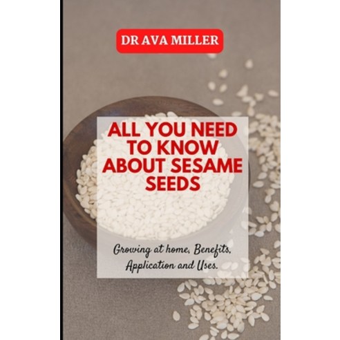 (영문도서) All You Need to Know About Sesame Seed: Growing at home Benefits Application and Uses Paperback, Independently Published, English, 9798845856784
