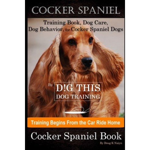 Cocker Spaniel Training Book Dog Care Dog Behavior for Cocker Spaniel Dogs By D!G THIS DOG Traini... Paperback, Independently Published