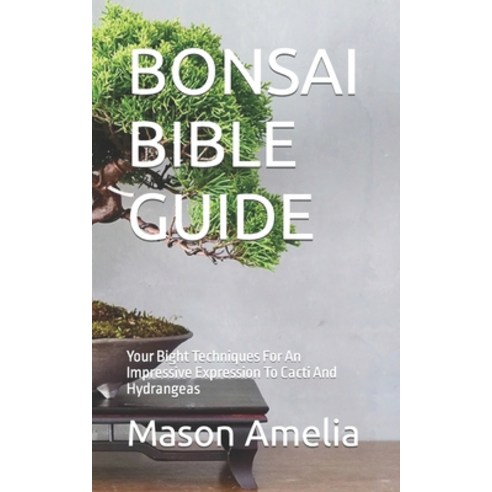 (영문도서) Bonsai Bible Guide: Your Bight Techniques For An Impressive Expression To Cacti And Hydrangeas Paperback, Independently Published, English, 9798849923536
