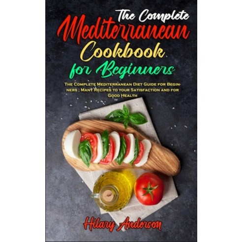 The Complete Mediterranean Cookbook For Beginners: The Complete Mediterranean Diet Guide for Beginne... Hardcover, Hilary Anderson, English, 9781802410327