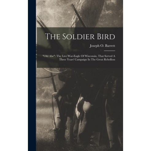 (영문도서) The Soldier Bird: old Abe: The Live War-eagle Of Wisconsin That Served A Three Years'' Campai... Hardcover, Legare Street Press, English, 9781017267242