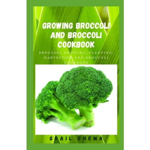 (영문도서) Growing Broccoli And Broccoli Cookbook: Broccoli Growing Planting Harvesting And Broccoli C... Paperback, Independently Published, English, 9798512148143