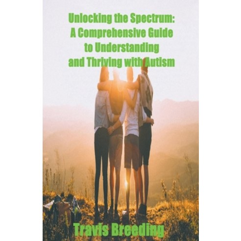 (영문도서) Unlocking the Spectrum: A Comprehensive Guide to Understanding and Thriving with Autism Paperback, Travis Breeding, English, 9798224554263