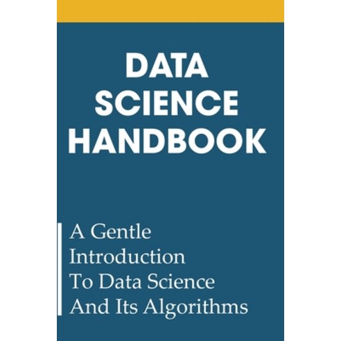 Data Science Handbook: A Gentle Introduction To Data Science And Its Algorithms: Data Science Guide Paperback, Independently Published, English, 9798749677997
