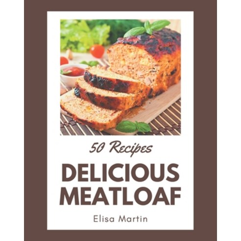 50 Delicious Meatloaf Recipes: Unlocking Appetizing Recipes in The Best Meatloaf Cookbook! Paperback, Independently Published
