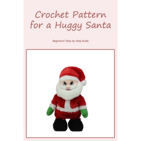 (영문도서) Crochet Pattern for a Huggy Santa: Beginners'' Step-by-Step Guide: Beginner''s Guide: Step-by-S... Paperback, Independently Published, English, 9798845887481