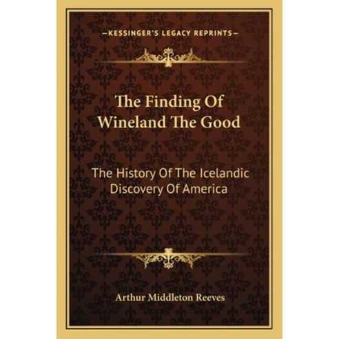 The Finding Of Wineland The Good: The History Of The Icelandic Discovery Of America Paperback, Kessinger Publishing