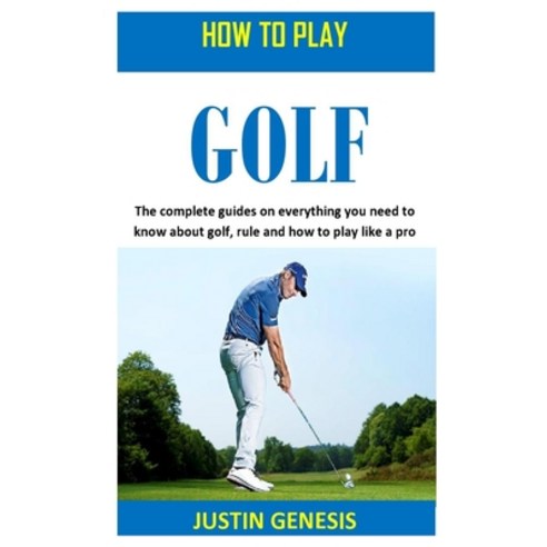 How to Play Golf: The complete guides on everything you need to about golf rule and how to play lik... Paperback, Independently Published, English, 9798567193068