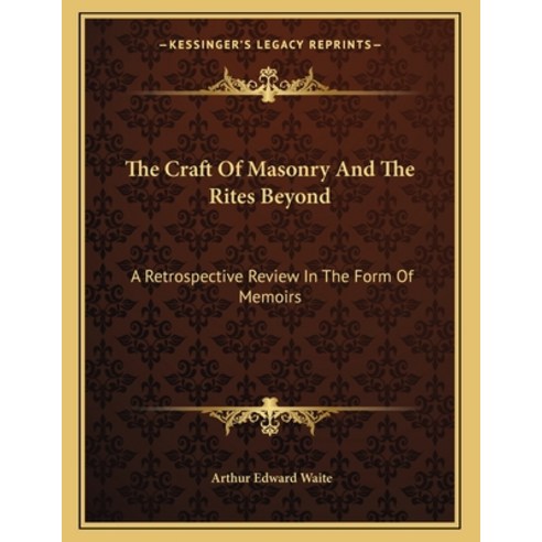 The Craft of Masonry and the Rites Beyond: A Retrospective Review in the Form of Memoirs Paperback, Kessinger Publishing, English, 9781163066850