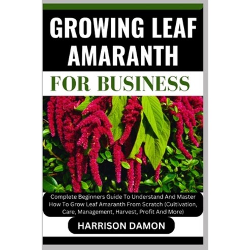 (영문도서) Growing Leaf Amaranth for Business: Complete Beginners Guide To Understand And Master How To ... Paperback, Independently Published, English, 9798882681585