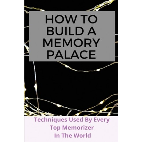 How to Build A Memory Palace: Techniques Used By Every Top Memorizer In The World: How To Improve Me... Paperback, Independently Published, English, 9798707956911