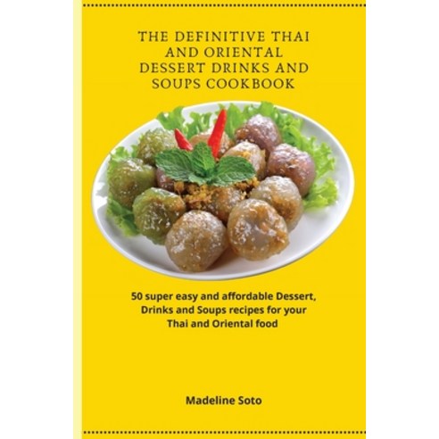 The Definitive Thai and Oriental Dessert Drinks and Soups Cookbook: 50 super easy and affordable Des... Paperback, Madeline Soto, English, 9781801904605