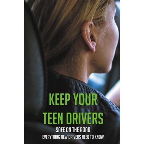 Keep Your Teen Drivers Safe On The Road: Everything New Drivers Need To Know: Learners Driving Book Paperback, Independently Published, English, 9798726703831