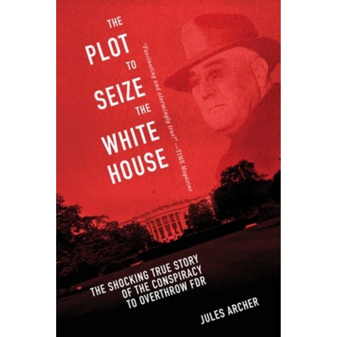 (영문도서) The Plot to Seize the White House: The Shocking True Story of the Conspiracy to Overthrow F.D.R. Paperback, Skyhorse Publishing, English, 9781632203588