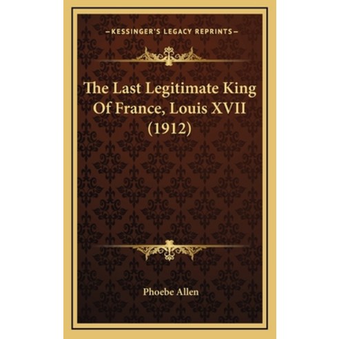 The Last Legitimate King Of France Louis XVII (1912) Hardcover, Kessinger Publishing