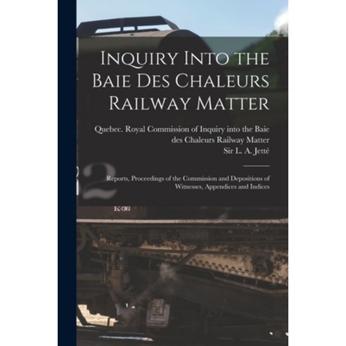 (영문도서) Inquiry Into the Baie Des Chaleurs Railway Matter [microform]: Reports Proceedings of the Co... Paperback, Legare Street Press, English, 9781014142764