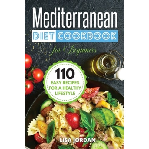 Mediterranean Diet Cookbook for Beginners: 110 Easy Recipes for a Healthy Lifestyle Paperback, Healthy Cooking, English, 9781802837018