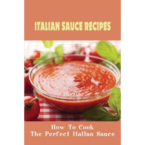 (영문도서) Italian Sauce Recipes: How To Cook The Perfect Italian Sauce: Italian Sauces And Family Story... Paperback, Independently Published, English, 9798528626598