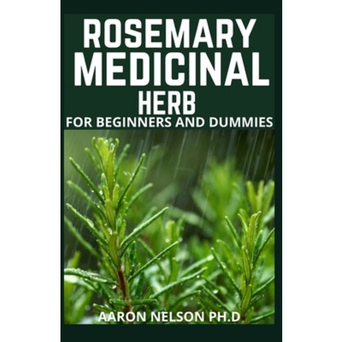 Rosemary Medicinal Herb for Beginners and Dummies: Your Guide to Healing Common Ailment Using Rosema... Paperback, Independently Published