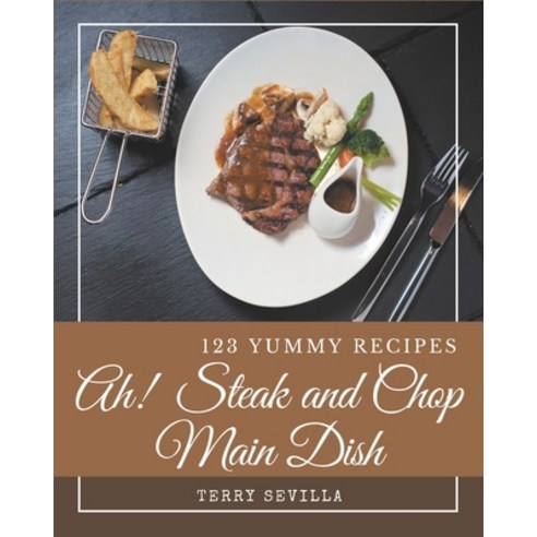 Ah! 123 Yummy Steak and Chop Main Dish Recipes: Home Cooking Made Easy with Yummy Steak and Chop Mai... Paperback, Independently Published