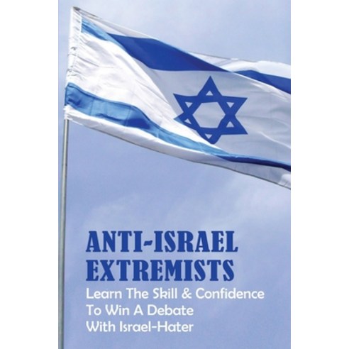 Anti-Israel Extremists: Learn The Skill & Confidence To Win A Debate With Israel-Hater: History Of Z... Paperback, Independently Published, English, 9798737945718