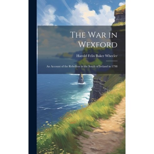 (영문도서) The war in Wexford: An Account of the Rebellion in the South of Ireland in 1798 Hardcover, Legare Street Press, English, 9781019414965