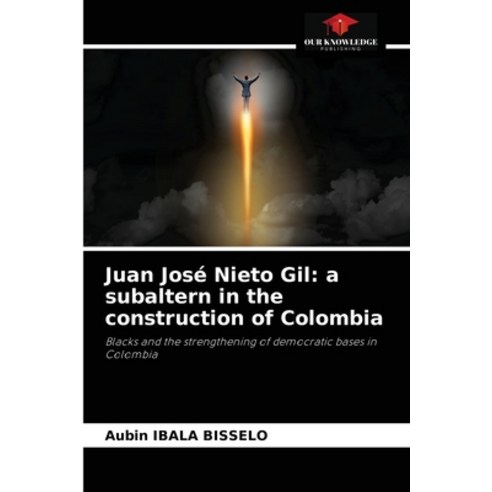 (영문도서) Juan José Nieto Gil: a subaltern in the construction of Colombia Paperback, Our Knowledge Publishing, English, 9786204041049