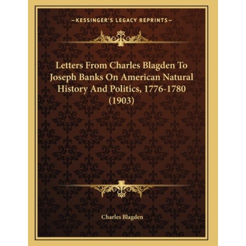 Letters From Charles Blagden To Joseph Banks On American Natural History And Politics 1776-1780 (1903) Paperback, Kessinger Publishing