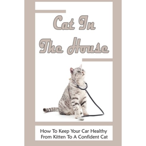 (영문도서) Cat In The House: How To Keep Your Car Healthy From Kitten To A Confident Cat: Guide To Cats''... Paperback, Independently Published, English, 9798542018256