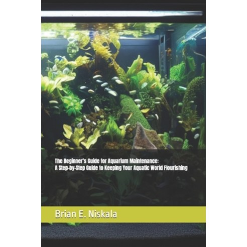 (영문도서) The Beginner''s Guide for Aquarium Maintenance: A Step-by-Step Guide to Keeping Your Aquatic W... Paperback, Independently Published, English, 9798879396263