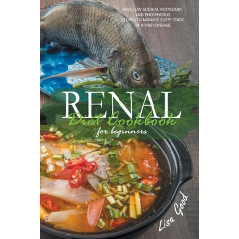 Renal Diet Cookbook for Beginners: Easy Low-Sodium Potassium and Phosphorus Recipes to Manage Eve... Paperback, Lisa Good, English, 9781914053856