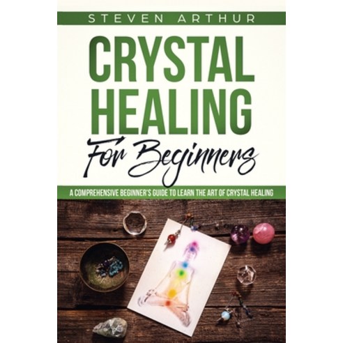 Crystal Healing for Beginners: A Comprehensive Beginners'' Guide to Learn the Art of Crystal Healing Paperback, Independently Published, English, 9781091262959