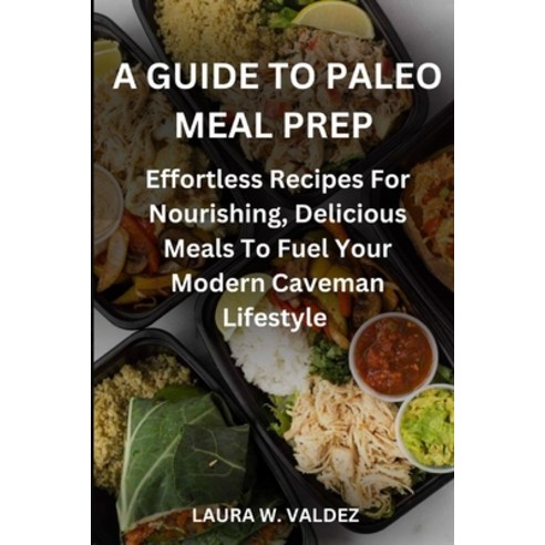 (영문도서) A Guide To Paleo Meal Prep: Effortless Recipes For Nourishing Delicious Meals To Fuel Your M... Paperback, Independently Published, English, 9798880431564
