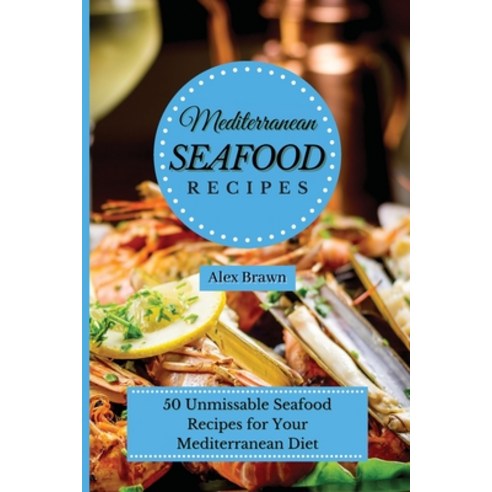 (영문도서) Mediterranean Seafood Recipes: 50 Unmissable Seafood Recipes for Your Mediterranean Diet Paperback, Alex Brawn, English, 9781802695915