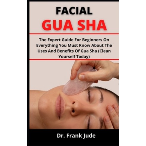(영문도서) Facial Gua Sha: The Expert Guide For Beginners On Everything You Must Know About The Uses And... Paperback, Independently Published, English, 9798539127855