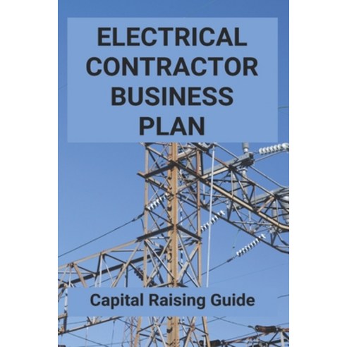 Electrical Contractor Business Plan: Capital Raising Guide: Electrician Salary And Work In Us Paperback, Independently Published, English, 9798723022522