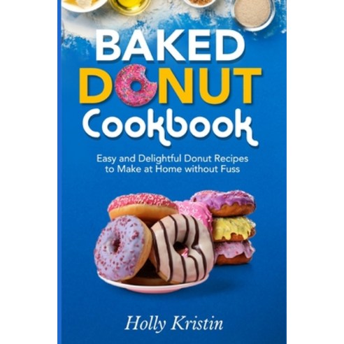 Baked Donut Cookbook: Easy and Delightful Donut Recipes to Make at Home without Fuss Paperback, Independently Published, English, 9798560488345