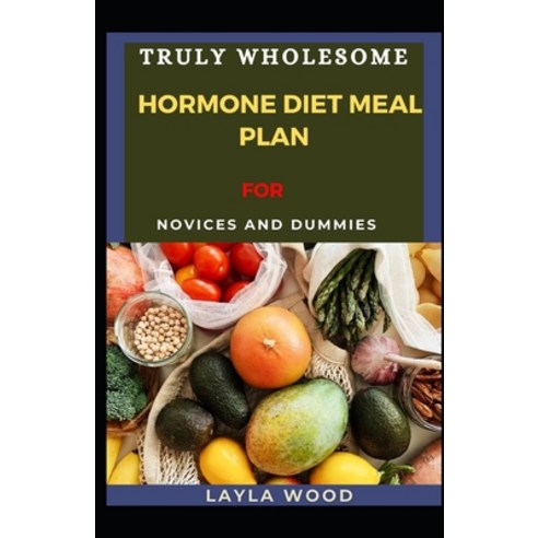 Truly Wholesome Hormone Diet Meal Plan For Novices And Dummies Paperback, Independently Published, English, 9798730395046