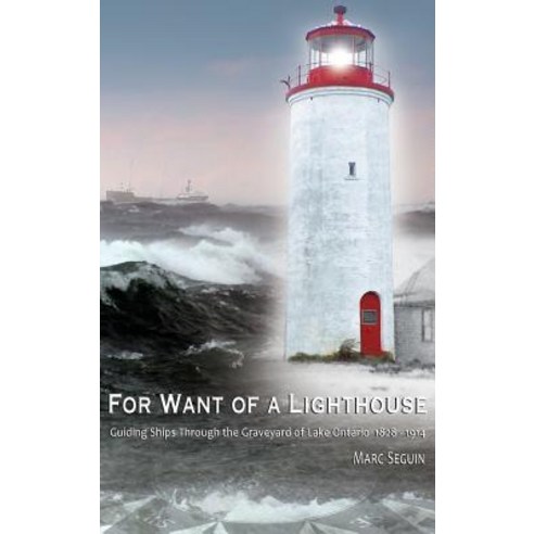 For Want of A Lighthouse: Guiding Ships Through the Graveyard of Lake Ontario 1828-1914 Hardcover, Ontario History Press, English, 9780994010643