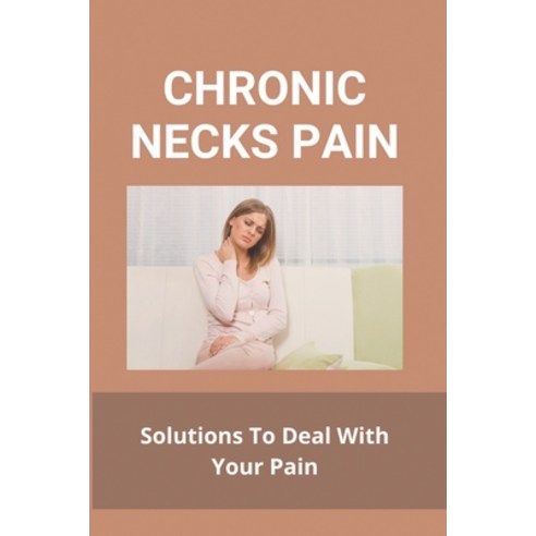 Chronic Necks Pain: Solutions To Deal With Your Pain: Chronic Neck And Shoulder Pain Treatment Paperback, Independently Published, English, 9798732690330