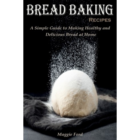 (영문도서) Bread Baking Recipes: A Simple Guide to Making Healthy and Delicious Bread at Home Paperback, Maggie Ford, English, 9781802611380