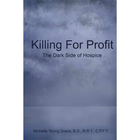 Killing For Profit: The Dark Side of Hospice Paperback, Independently Published