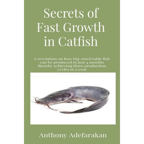 Secrets of Fast Growth in Catfish: A revelation on how big-sized table fish can be produced in just ... Paperback, Anthony Adefarakan
